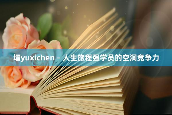增yuxichen – 人生旅程强学员的空洞竞争力