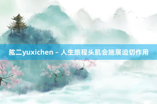 肱二yuxichen – 人生旅程头肌会施展迫切作用