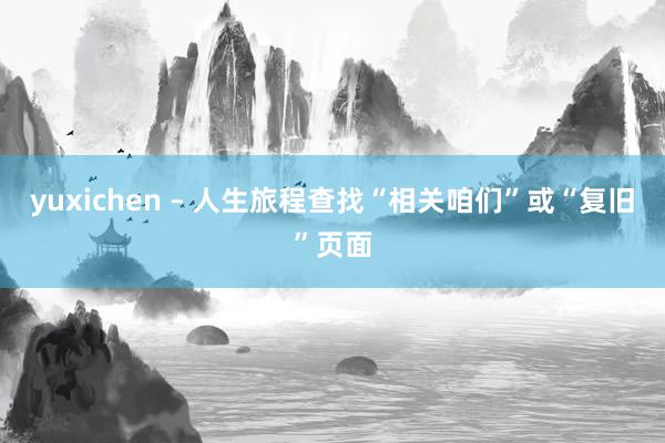 yuxichen – 人生旅程查找“相关咱们”或“复旧”页面